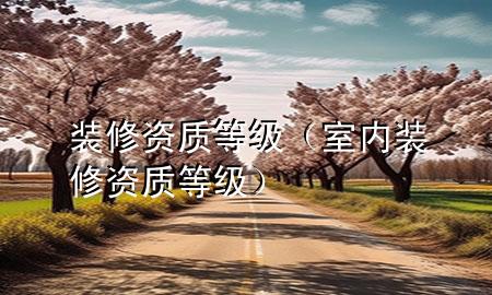 装修资质等级（室内装修资质等级）