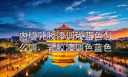 内墙乳胶漆调浅蓝色怎么调，乳胶漆调色蓝色