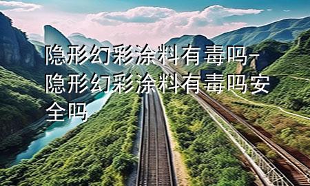 隐形幻彩涂料有毒吗-隐形幻彩涂料有毒吗安全吗