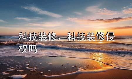 科技装修，科技装修侵权吗