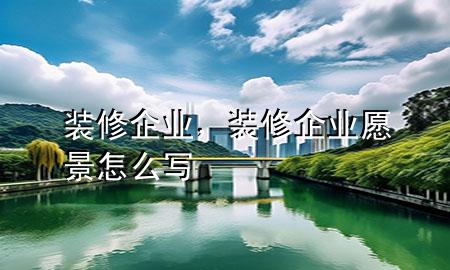 装修企业，装修企业愿景怎么写