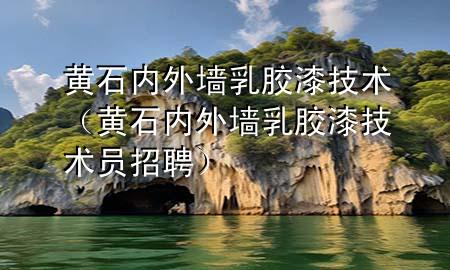 黄石内外墙乳胶漆技术（黄石内外墙乳胶漆技术员招聘）