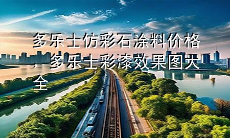 多乐士仿彩石涂料价格，多乐士彩漆效果图大全