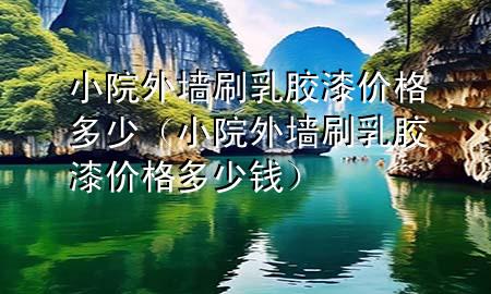小院外墙刷乳胶漆价格多少（小院外墙刷乳胶漆价格多少钱）
