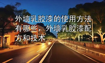 外墙乳胶漆的使用方法有哪些，外墙乳胶漆配方和技术