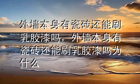 外墙本身有瓷砖还能刷乳胶漆吗，外墙本身有瓷砖还能刷乳胶漆吗为什么