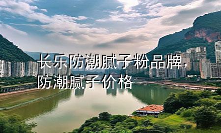 长乐防潮腻子粉品牌，防潮腻子价格