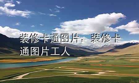 装修卡通图片，装修卡通图片 工人