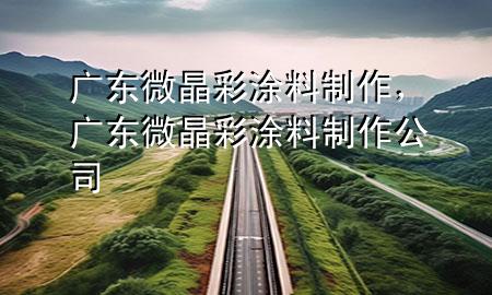 广东微晶彩涂料制作，广东微晶彩涂料制作公司