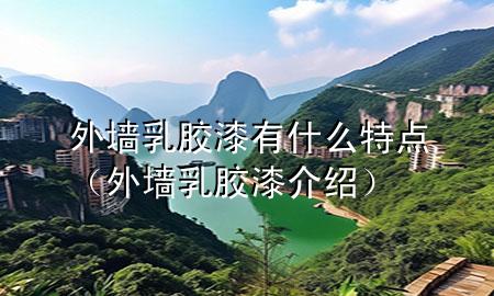 外墙乳胶漆有什么特点（外墙乳胶漆介绍）