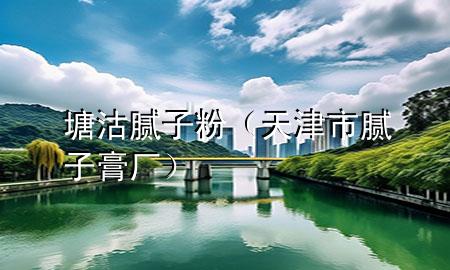 塘沽腻子粉（天津市腻子膏厂）