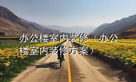 办公楼室内装修（办公楼室内装修方案）