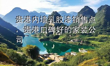 贵港内墙乳胶漆销售点，贵港口碑好的家装公司