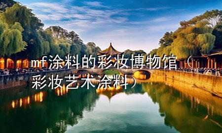 mf涂料的彩妆博物馆（彩妆艺术涂料）