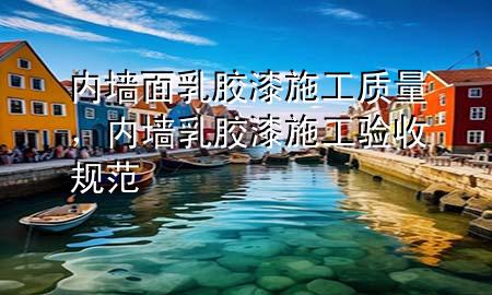 内墙面乳胶漆施工质量，内墙乳胶漆施工验收规范