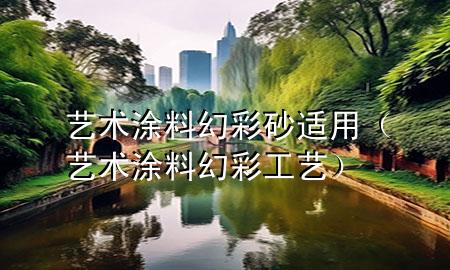 艺术涂料幻彩砂适用（艺术涂料幻彩工艺）
