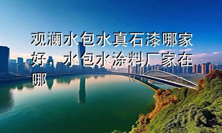 观澜水包水真石漆哪家好，水包水涂料厂家在哪