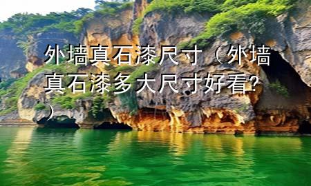 外墙真石漆尺寸（外墙真石漆多大尺寸好看?）