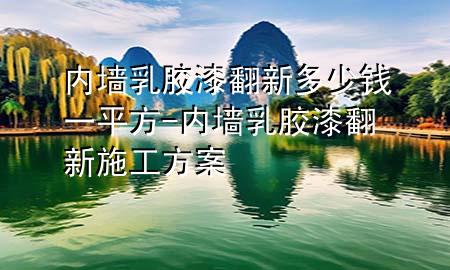 内墙乳胶漆翻新多少钱一平方-内墙乳胶漆翻新施工方案