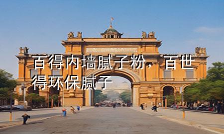 百得内墙腻子粉，百世得环保腻子
