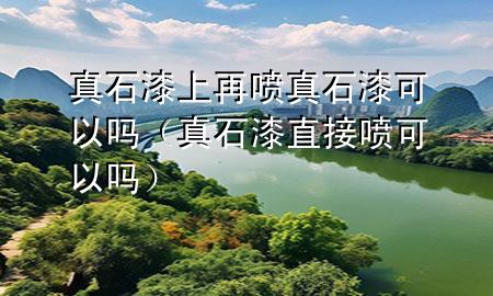 真石漆上再喷真石漆可以吗（真石漆直接喷可以吗）