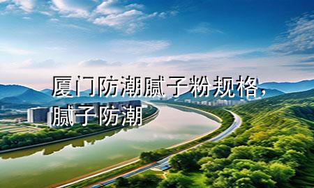 厦门防潮腻子粉规格，腻子 防潮