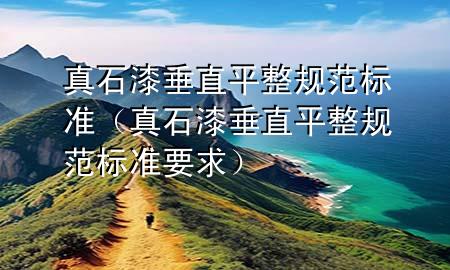 真石漆垂直平整规范标准（真石漆垂直平整规范标准要求）