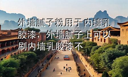 外墙腻子粉用于内墙乳胶漆，外墙腻子上可以刷内墙乳胶漆不