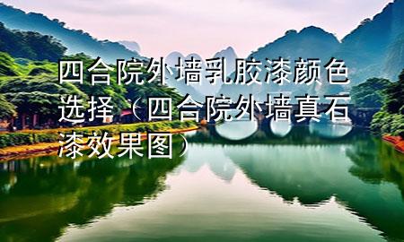 四合院外墙乳胶漆颜色选择（四合院外墙真石漆效果图）