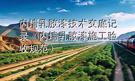 内墙乳胶漆技术交底记录（内墙乳胶漆施工验收规范）