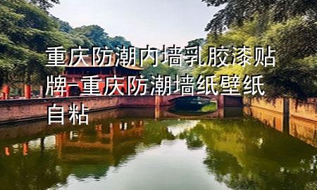 重庆防潮内墙乳胶漆贴牌-重庆防潮墙纸壁纸自粘