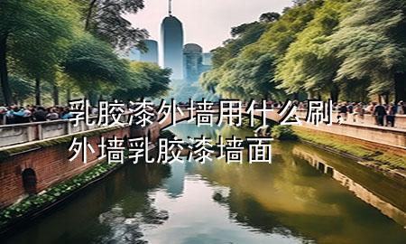 乳胶漆外墙用什么刷，外墙乳胶漆墙面