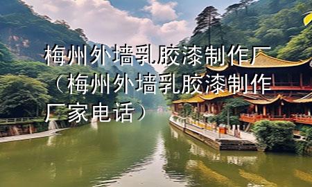 梅州外墙乳胶漆制作厂（梅州外墙乳胶漆制作厂家电话）
