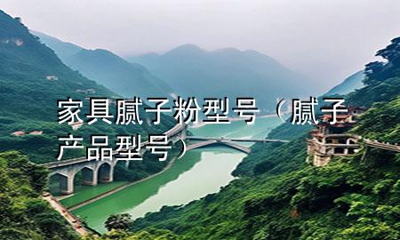 家具腻子粉型号（腻子产品型号）