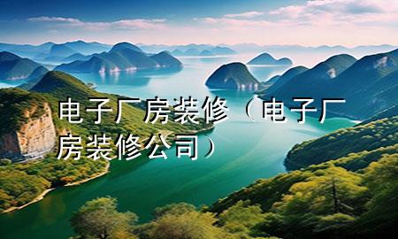 电子厂房装修（电子厂房装修公司）