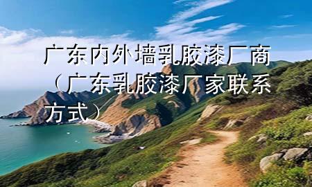 广东内外墙乳胶漆厂商（广东乳胶漆厂家联系方式）