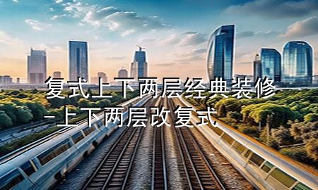 复式上下两层经典装修-上下两层改复式