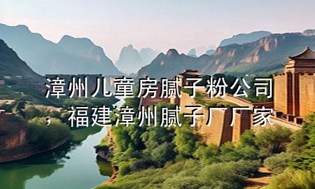 漳州儿童房腻子粉公司，福建漳州腻子厂厂家