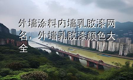外墙涂料内墙乳胶漆网名，外墙乳胶漆颜色大全