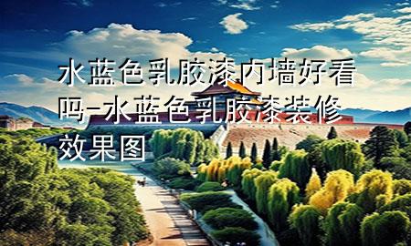 水蓝色乳胶漆内墙好看吗-水蓝色乳胶漆装修效果图