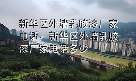 新华区外墙乳胶漆厂家电话，新华区外墙乳胶漆厂家电话多少