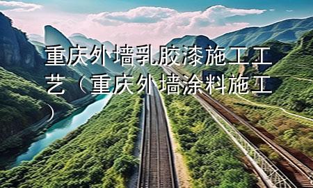重庆外墙乳胶漆施工工艺（重庆外墙涂料施工）