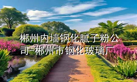 郴州内墙钢化腻子粉公司-郴州市钢化玻璃厂