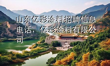 山东亿彩涂料招聘信息电话，亿彩涂料有限公司