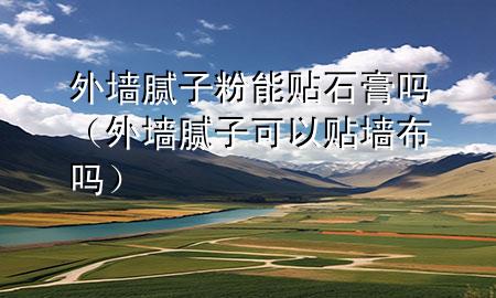 外墙腻子粉能贴石膏吗（外墙腻子可以贴墙布吗）