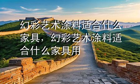 幻彩艺术涂料适合什么家具，幻彩艺术涂料适合什么家具用