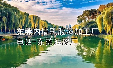 东莞内墙乳胶漆加工厂电话-东莞油漆厂