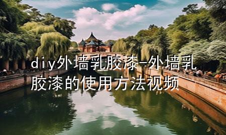 diy外墙乳胶漆-外墙乳胶漆的使用方法视频