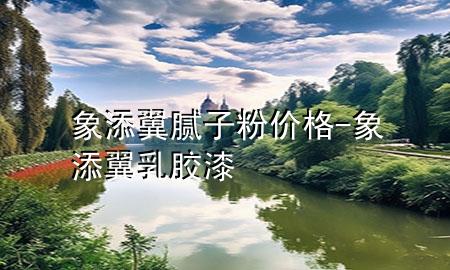 象添翼腻子粉价格-象添翼乳胶漆