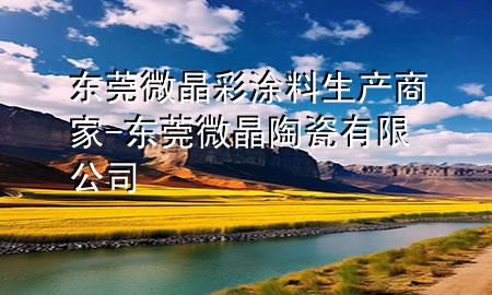东莞微晶彩涂料生产商家-东莞微晶陶瓷有限公司